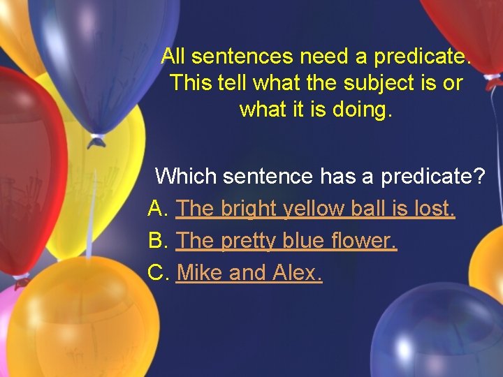 All sentences need a predicate. This tell what the subject is or what it
