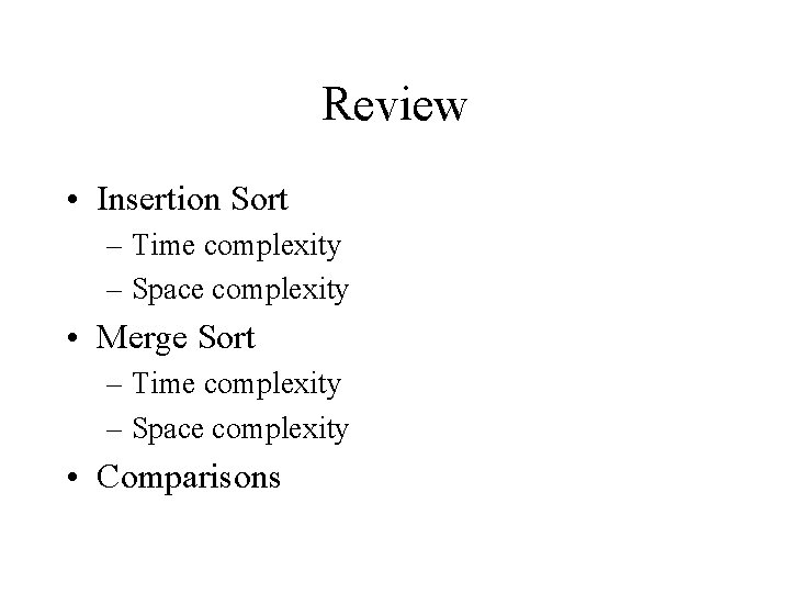 Review • Insertion Sort – Time complexity – Space complexity • Merge Sort –