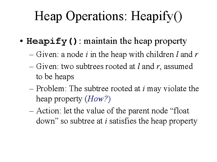 Heap Operations: Heapify() • Heapify(): maintain the heap property – Given: a node i