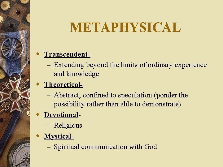 METAPHYSICAL w Transcendent– Extending beyond the limits of ordinary experience and knowledge w Theoretical–