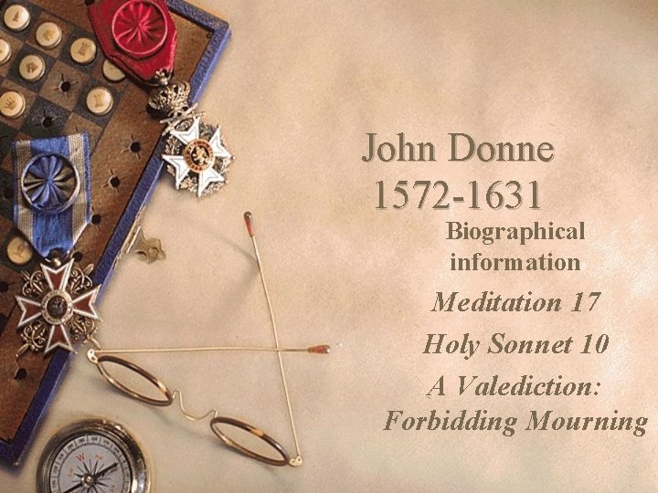 John Donne 1572 -1631 Biographical information Meditation 17 Holy Sonnet 10 A Valediction: Forbidding