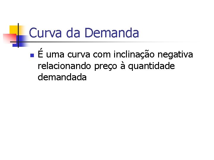 Curva da Demanda n É uma curva com inclinação negativa relacionando preço à quantidade