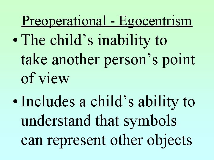 Preoperational - Egocentrism • The child’s inability to take another person’s point of view