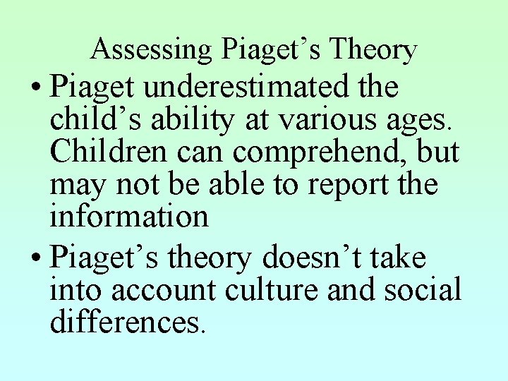 Assessing Piaget’s Theory • Piaget underestimated the child’s ability at various ages. Children can