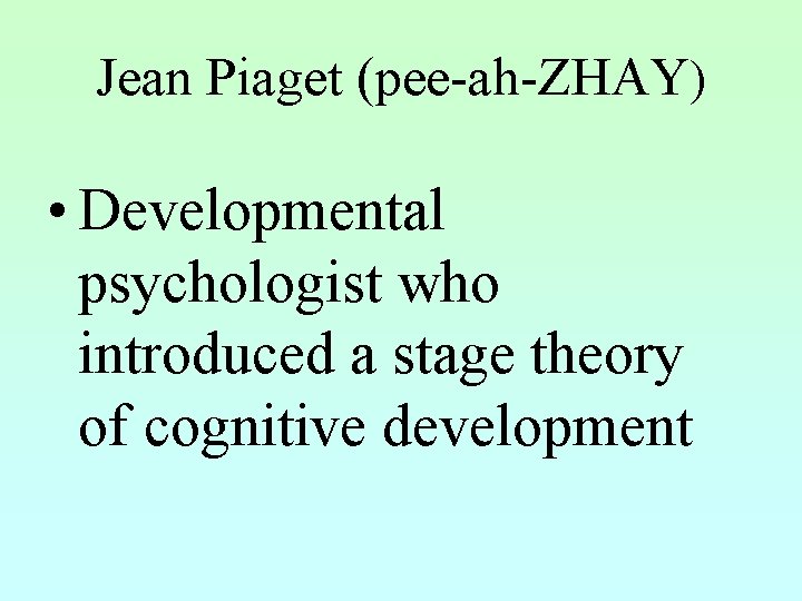 Jean Piaget (pee-ah-ZHAY) • Developmental psychologist who introduced a stage theory of cognitive development