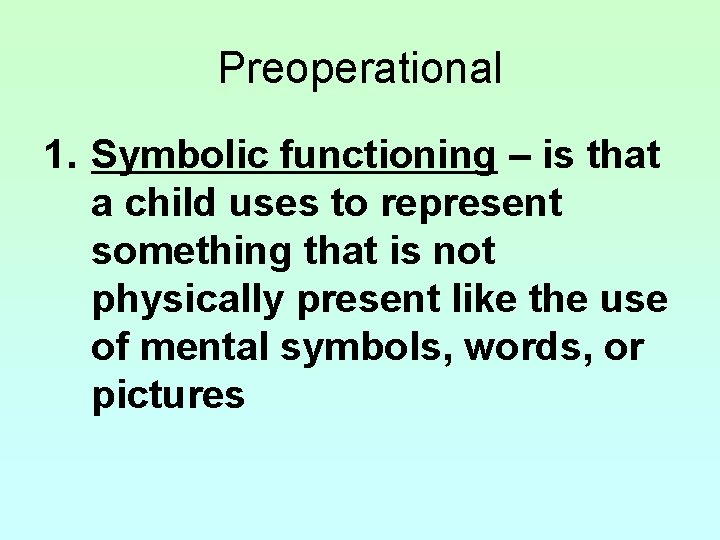 Preoperational 1. Symbolic functioning – is that a child uses to represent something that