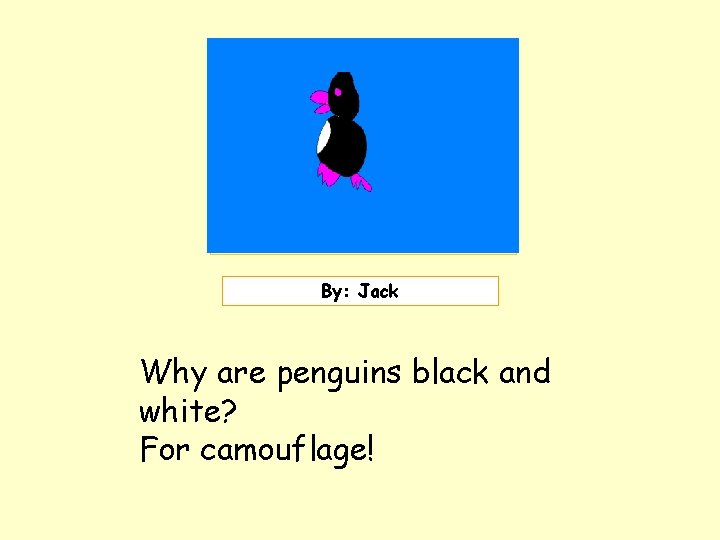 Insert picture here. By: Jack Why are penguins black and white? For camouflage! 