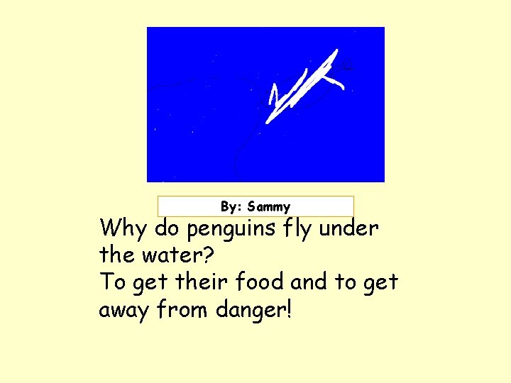 Insert picture here. ! By: Sammy Why do penguins fly under the water? To