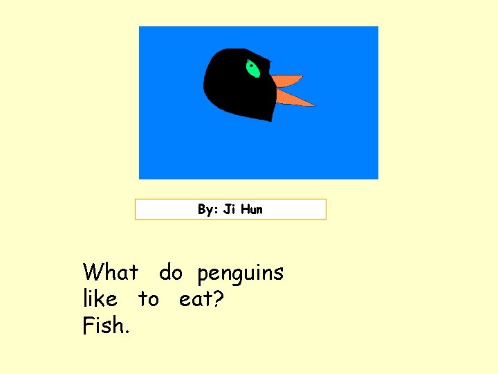 Insert picture here. By: Ji Hun What do penguins like to eat? Fish. 