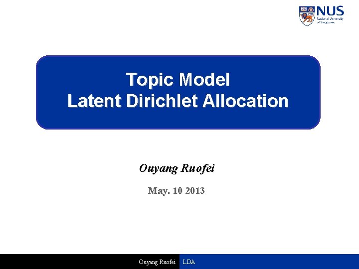 Topic Model Latent Dirichlet Allocation Ouyang Ruofei May. 10 2013 Ouyang Ruofei LDA 