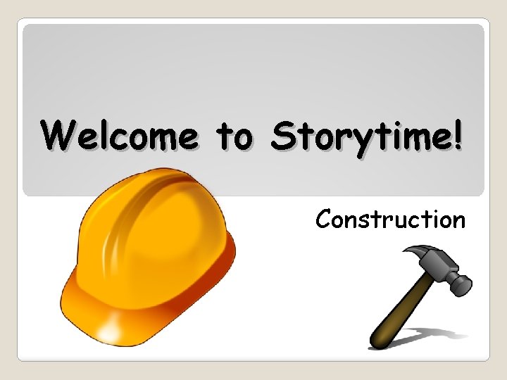 Welcome to Storytime! Construction 