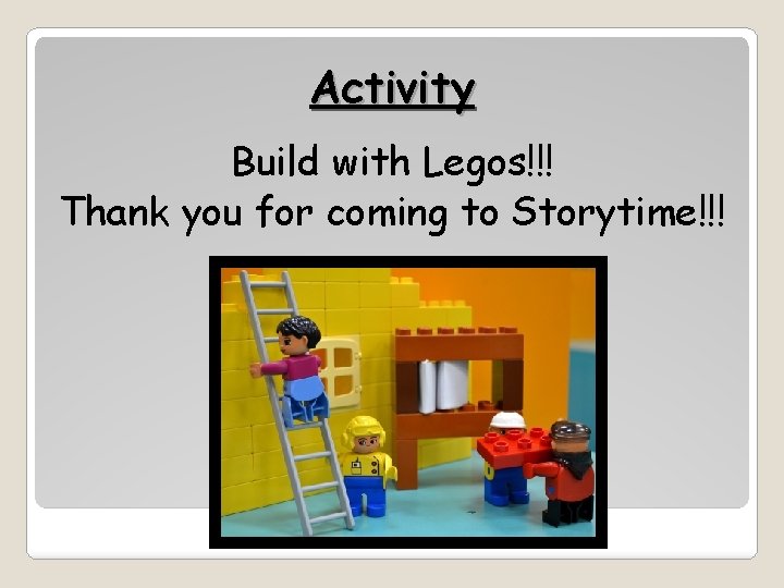 Activity Build with Legos!!! Thank you for coming to Storytime!!! 