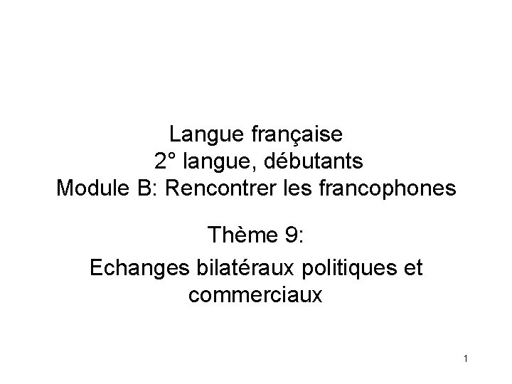 Langue française 2° langue, débutants Module B: Rencontrer les francophones Thème 9: Echanges bilatéraux