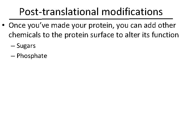Post-translational modifications • Once you’ve made your protein, you can add other chemicals to