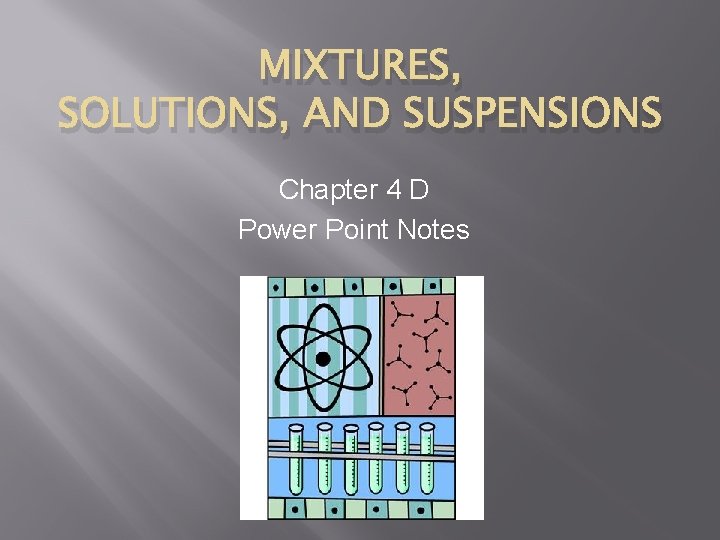MIXTURES, SOLUTIONS, AND SUSPENSIONS Chapter 4 D Power Point Notes 