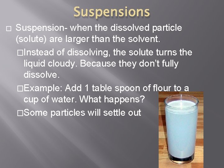 Suspensions � Suspension- when the dissolved particle (solute) are larger than the solvent. �Instead