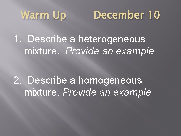 Warm Up December 10 1. Describe a heterogeneous mixture. Provide an example 2. Describe