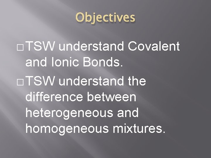 Objectives � TSW understand Covalent and Ionic Bonds. � TSW understand the difference between