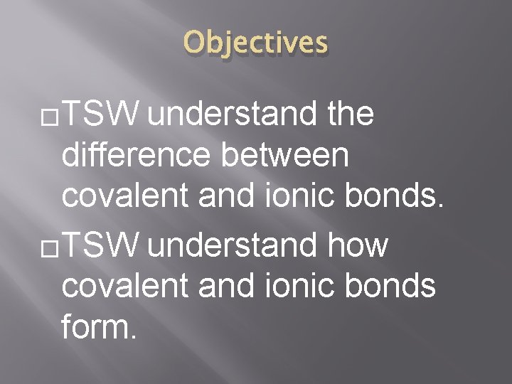 Objectives �TSW understand the difference between covalent and ionic bonds. �TSW understand how covalent