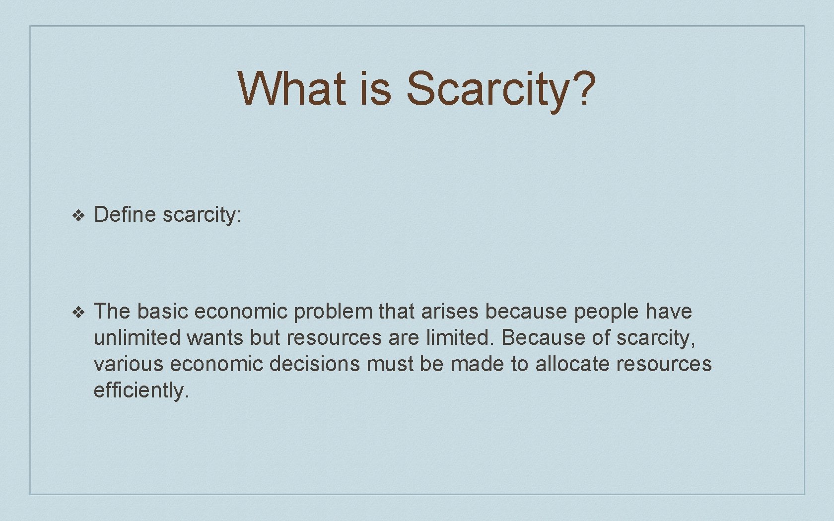 What is Scarcity? ❖ Define scarcity: ❖ The basic economic problem that arises because