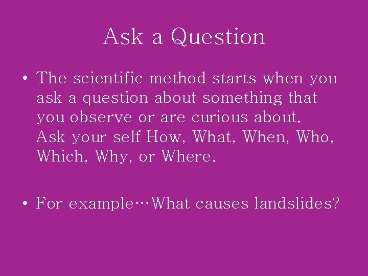 Ask a Question • The scientific method starts when you ask a question about