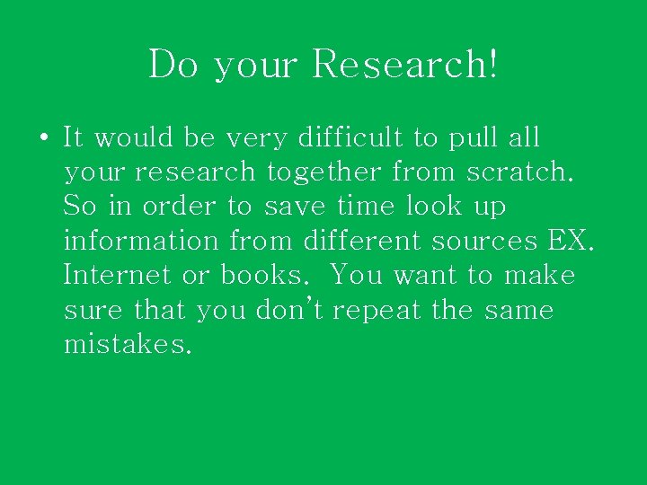 Do your Research! • It would be very difficult to pull all your research