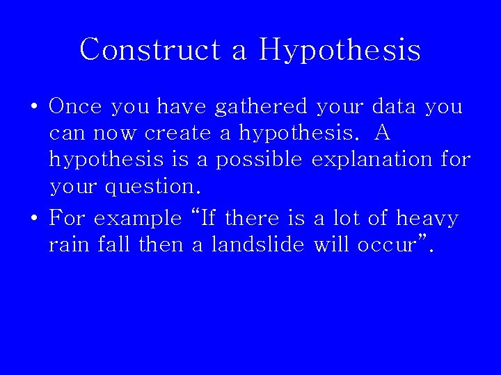 Construct a Hypothesis • Once you have gathered your data you can now create