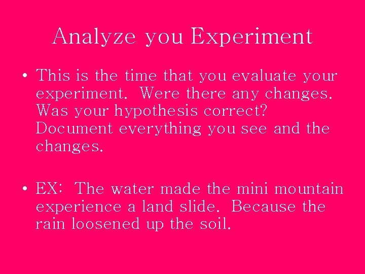 Analyze you Experiment • This is the time that you evaluate your experiment. Were
