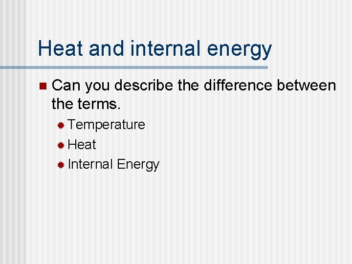 Heat and internal energy n Can you describe the difference between the terms. ®