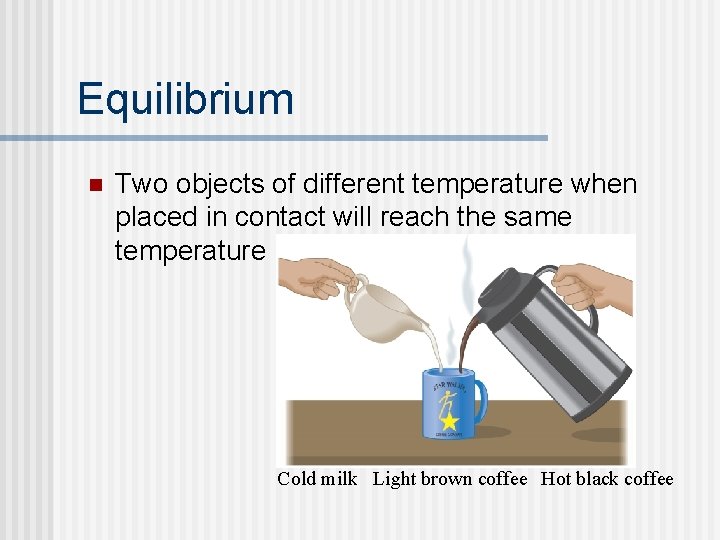 Equilibrium n Two objects of different temperature when placed in contact will reach the