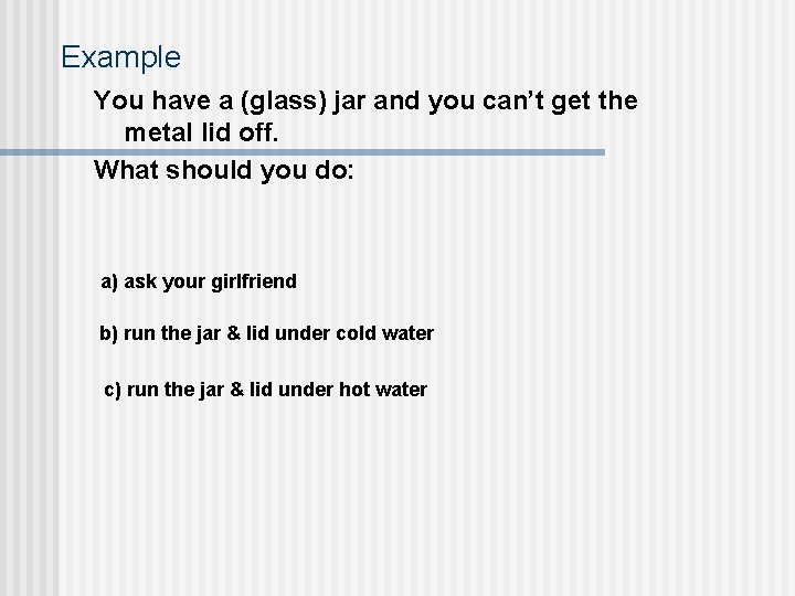 Example You have a (glass) jar and you can’t get the metal lid off.