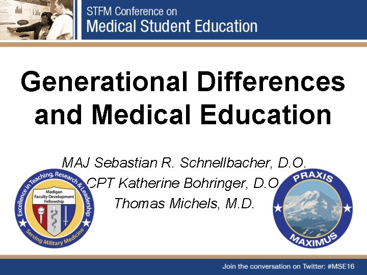 Generational Differences and Medical Education MAJ Sebastian R. Schnellbacher, D. O. CPT Katherine Bohringer,