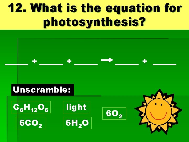 12. What is the equation for photosynthesis? + + + Unscramble: C 6 H