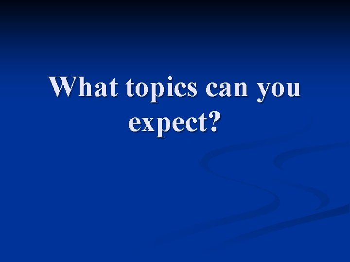What topics can you expect? 