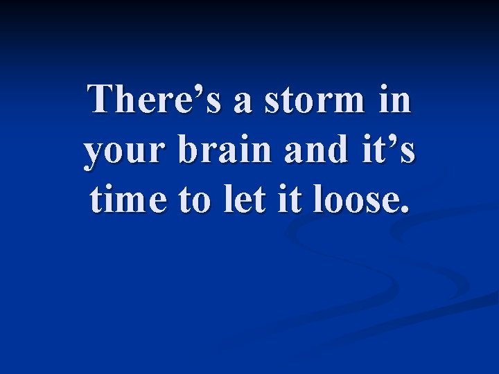 There’s a storm in your brain and it’s time to let it loose. 