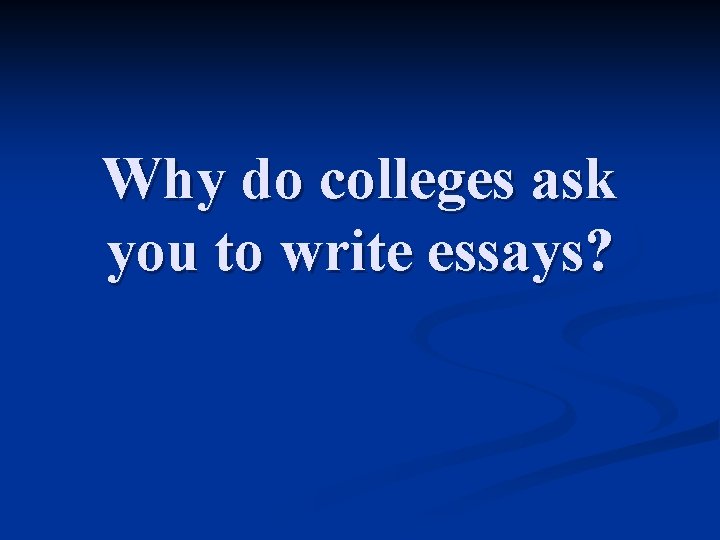 Why do colleges ask you to write essays? 