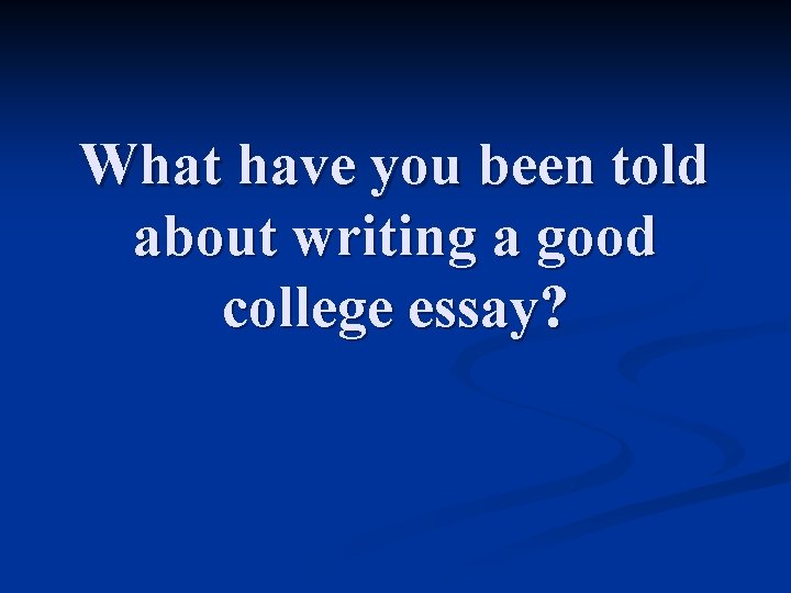 What have you been told about writing a good college essay? 