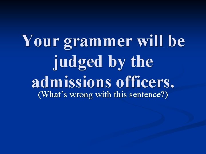 Your grammer will be judged by the admissions officers. (What’s wrong with this sentence?