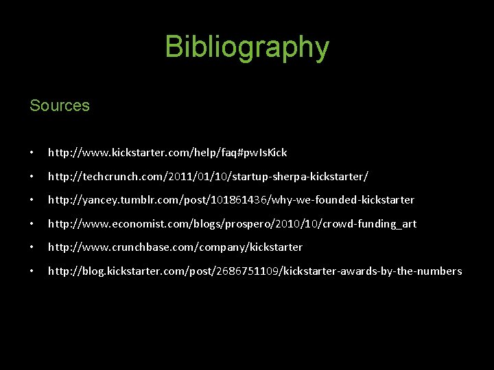 Bibliography Sources • http: //www. kickstarter. com/help/faq#pw. Is. Kick • http: //techcrunch. com/2011/01/10/startup-sherpa-kickstarter/ •