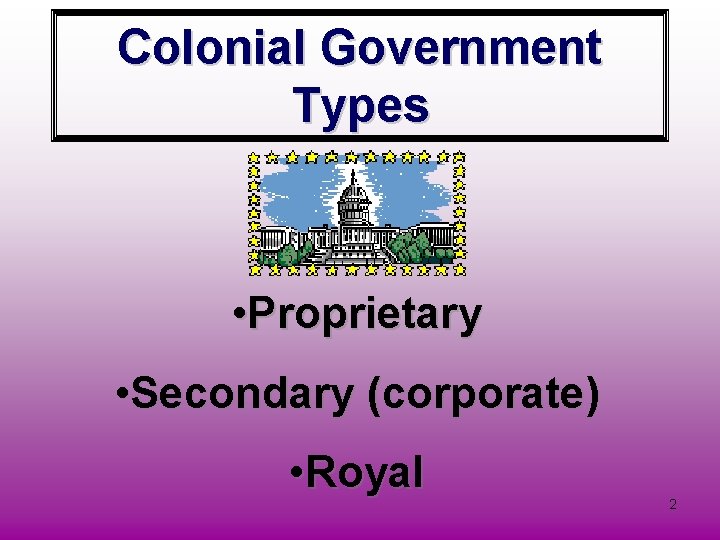 Colonial Government Types • Proprietary • Secondary (corporate) • Royal 2 