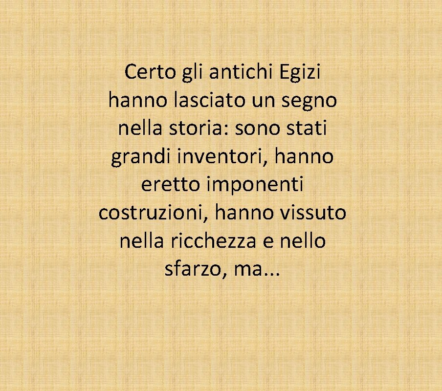 Certo gli antichi Egizi hanno lasciato un segno nella storia: sono stati grandi inventori,