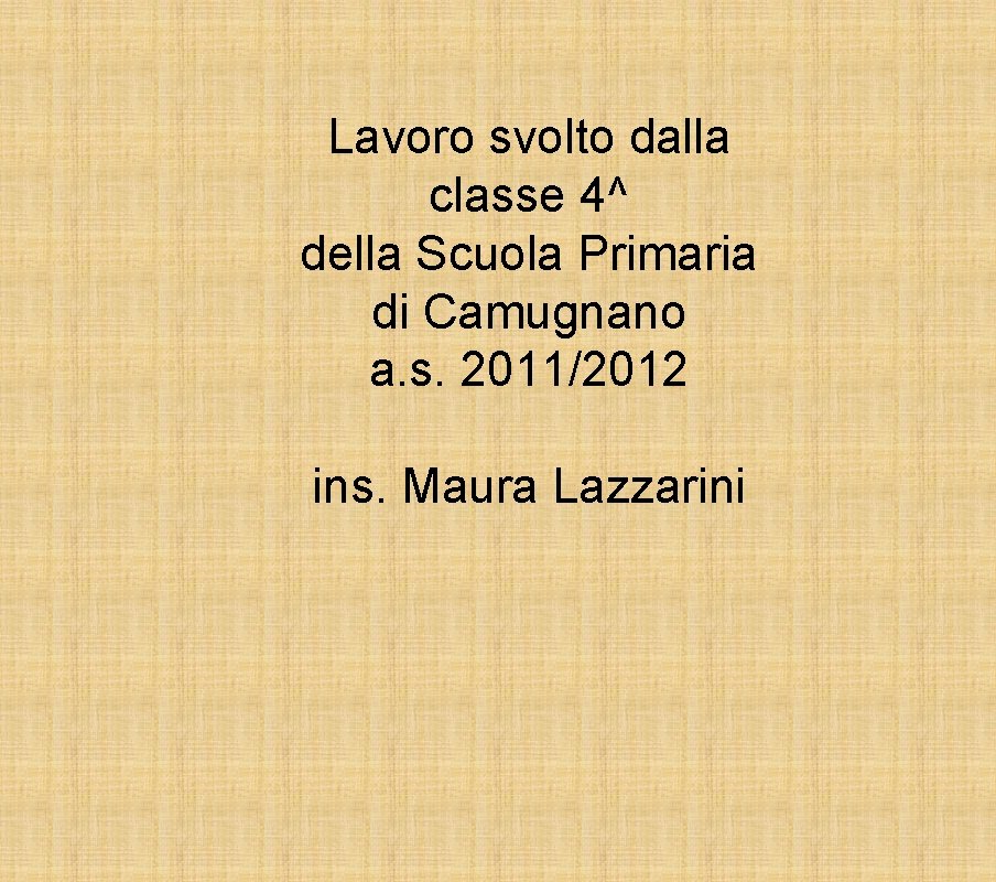 Lavoro svolto dalla classe 4^ della Scuola Primaria di Camugnano a. s. 2011/2012 ins.