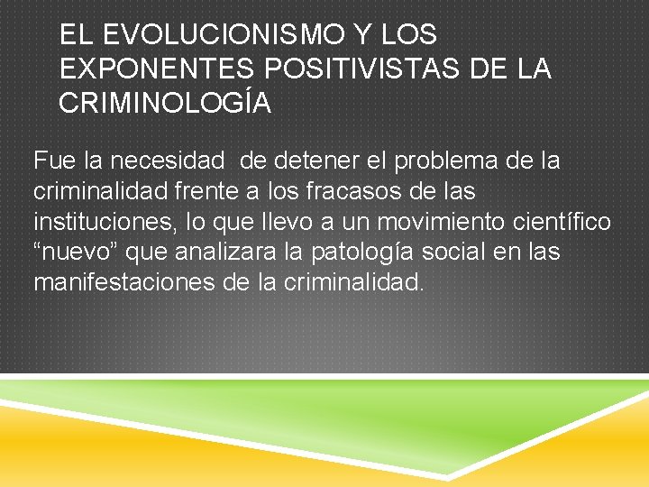 EL EVOLUCIONISMO Y LOS EXPONENTES POSITIVISTAS DE LA CRIMINOLOGÍA Fue la necesidad de detener