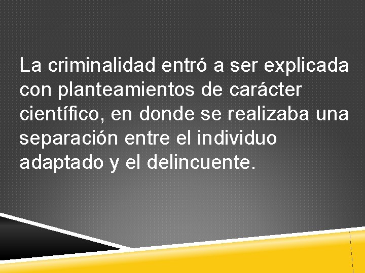 La criminalidad entró a ser explicada con planteamientos de carácter científico, en donde se