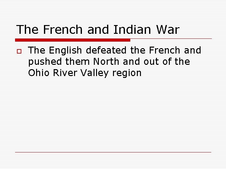 The French and Indian War o The English defeated the French and pushed them