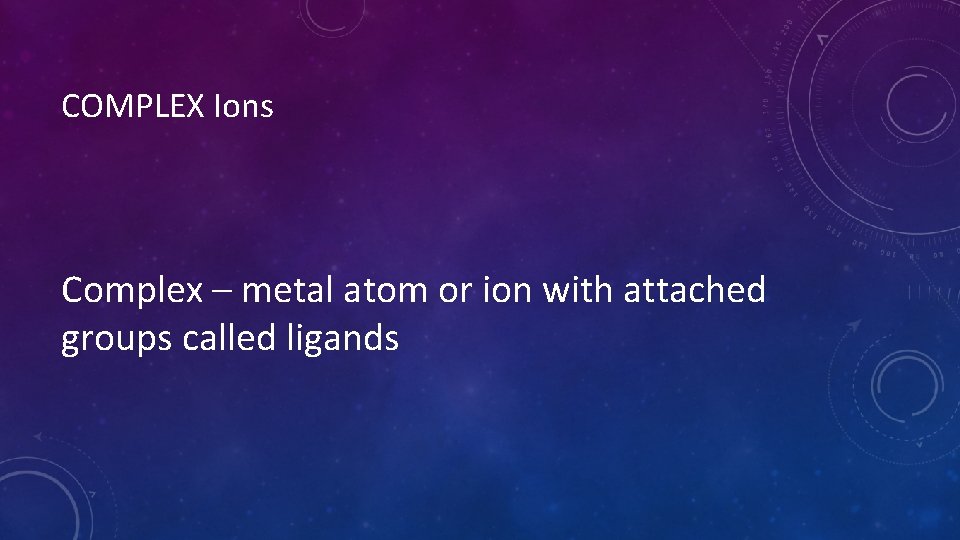 COMPLEX Ions Complex – metal atom or ion with attached groups called ligands 