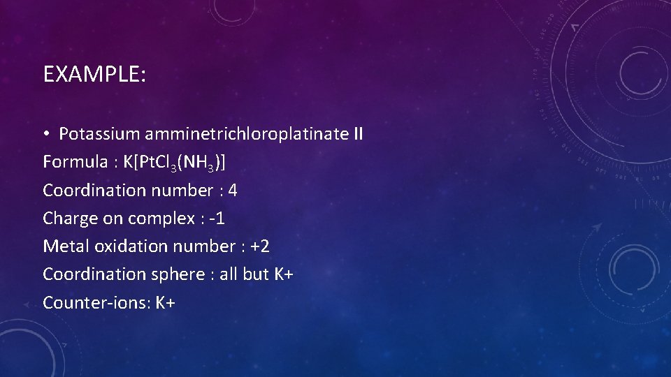 EXAMPLE: • Potassium amminetrichloroplatinate II Formula : K[Pt. Cl 3(NH 3)] Coordination number :