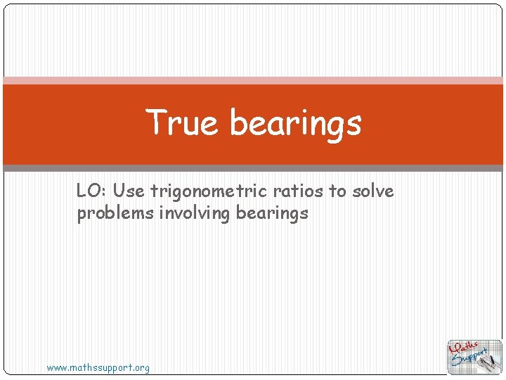 True bearings LO: Use trigonometric ratios to solve problems involving bearings www. mathssupport. org