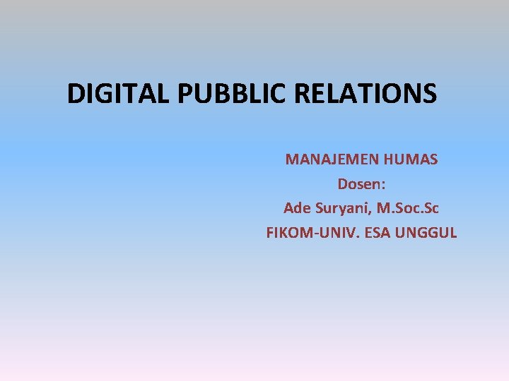 DIGITAL PUBBLIC RELATIONS MANAJEMEN HUMAS Dosen: Ade Suryani, M. Soc. Sc FIKOM-UNIV. ESA UNGGUL