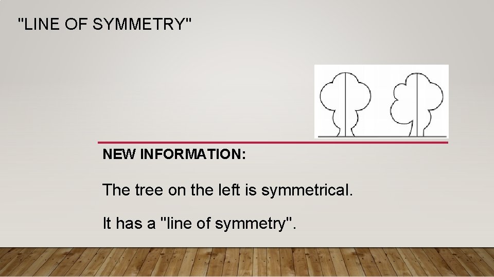 "LINE OF SYMMETRY" NEW INFORMATION: The tree on the left is symmetrical. It has